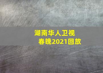 湖南华人卫视 春晚2021回放